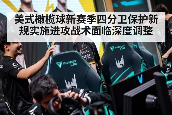 美式橄榄球新赛季四分卫保护新规实施进攻战术面临深度调整